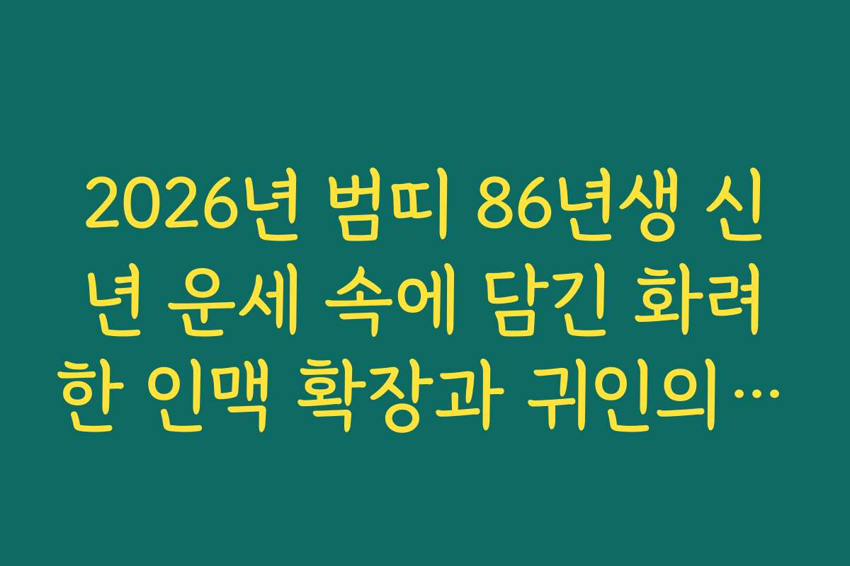 2026년 범띠 86년생 신년 운세 속에 담긴 화려한 인맥 확장과 귀인의 도움