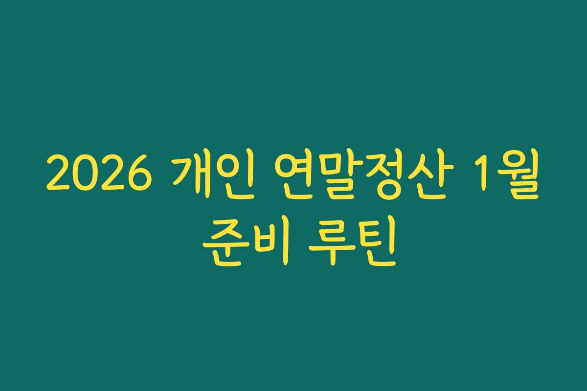 2026 개인 연말정산 1월 준비 루틴