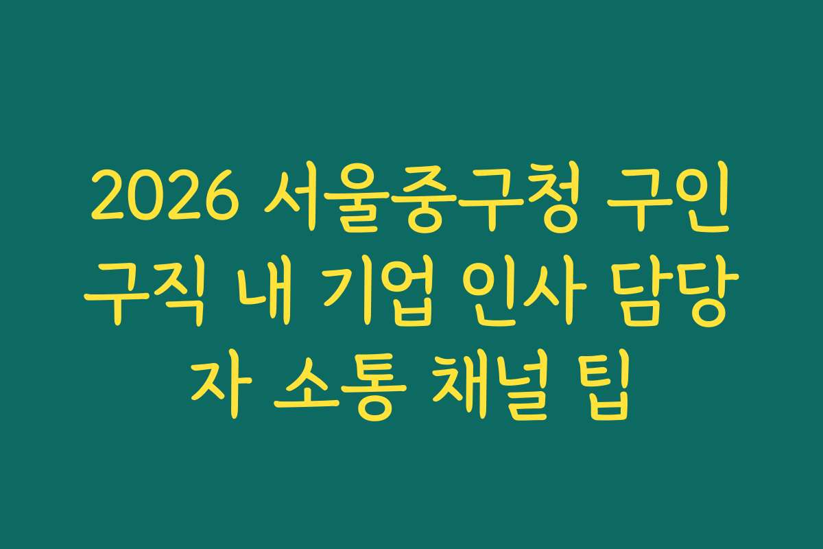 2026 서울중구청 구인구직 내 기업 인사 담당자 소통 채널 팁