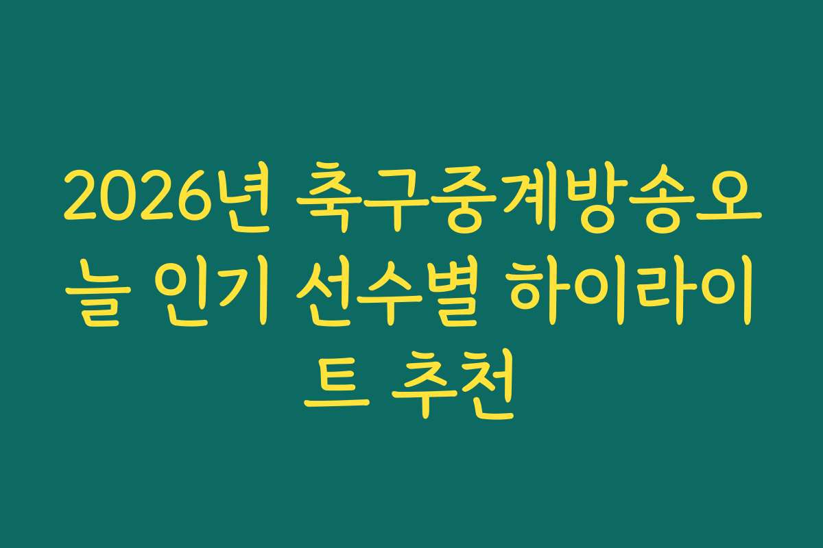 2026년 축구중계방송오늘 인기 선수별 하이라이트 추천