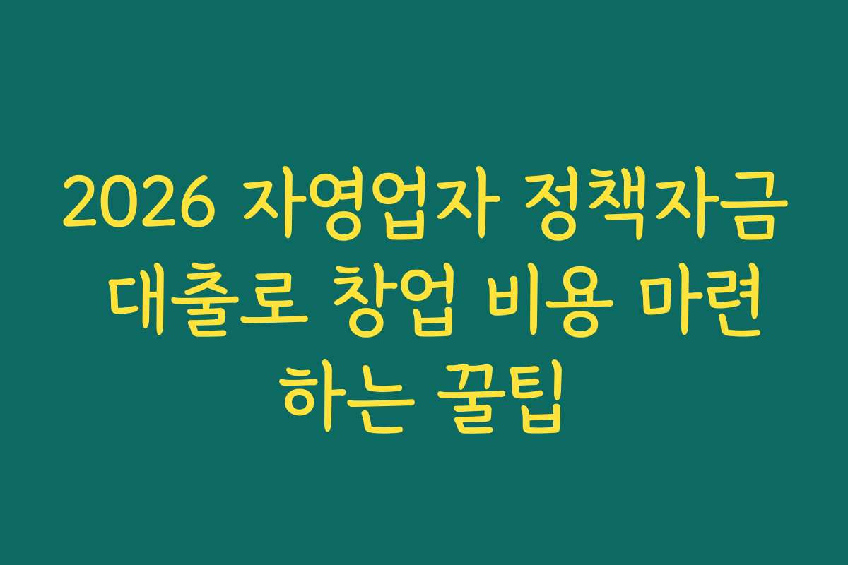 2026 자영업자 정책자금 대출로 창업 비용 마련하는 꿀팁
