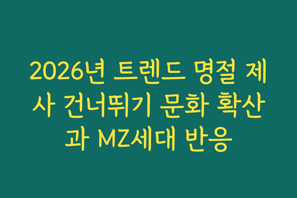 2026년 트렌드 명절 제사 건너뛰기 문화 확산과 MZ세대 반응