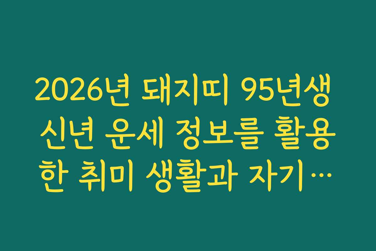 2026년 돼지띠 95년생 신년 운세 정보를 활용한 취미 생활과 자기계발 계획