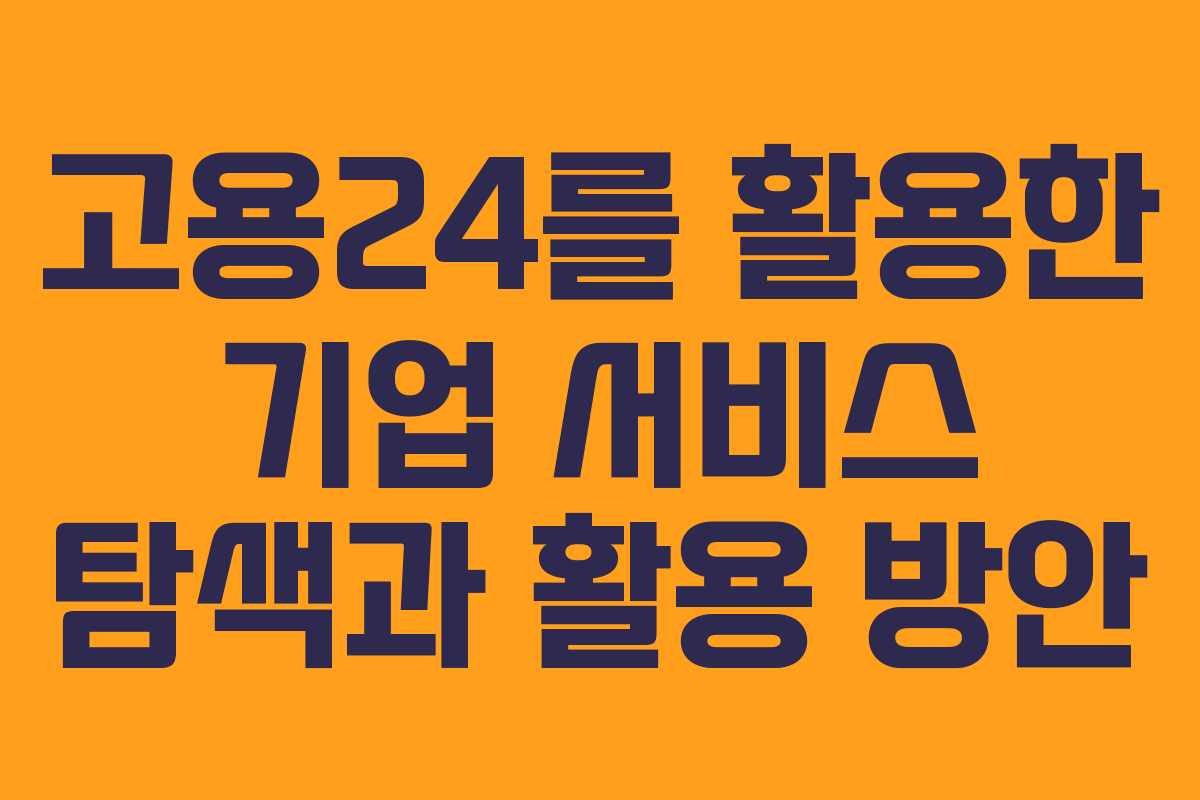 고용24를 활용한 기업 서비스 탐색과 활용 방안