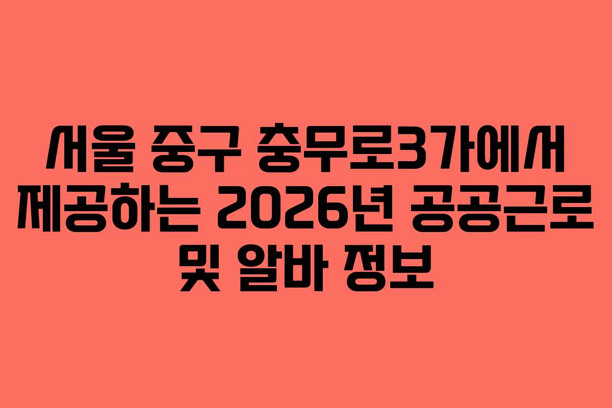 서울 중구 충무로3가에서 제공하는 2026년 공공근로 및 알바 정보