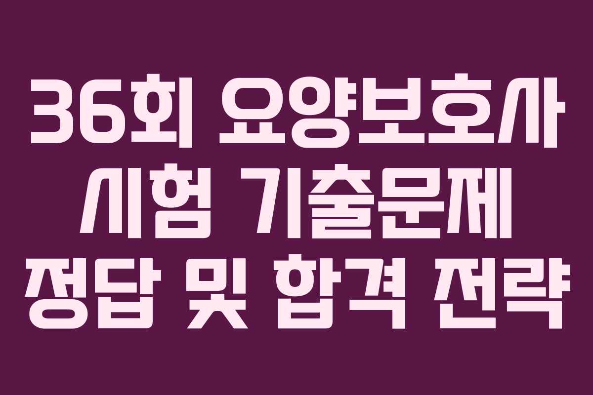 36회 요양보호사 시험 기출문제 정답 및 합격 전략