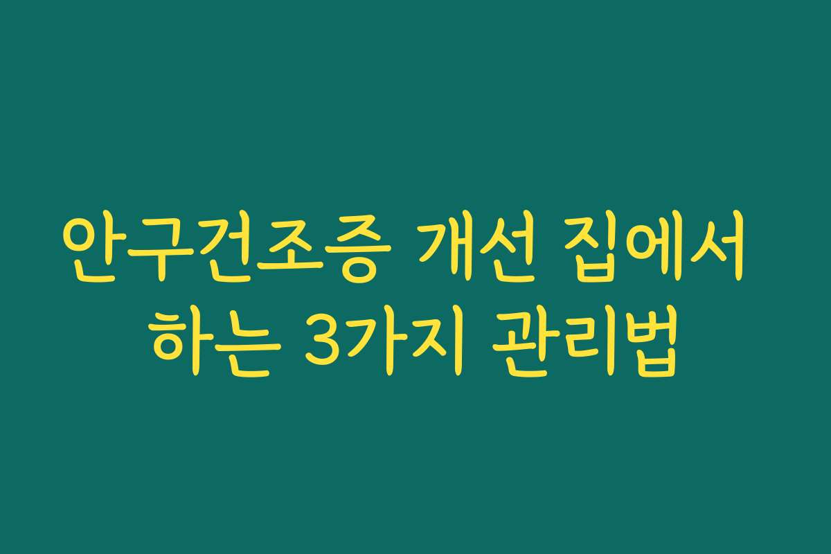 안구건조증 개선 집에서 하는 3가지 관리법