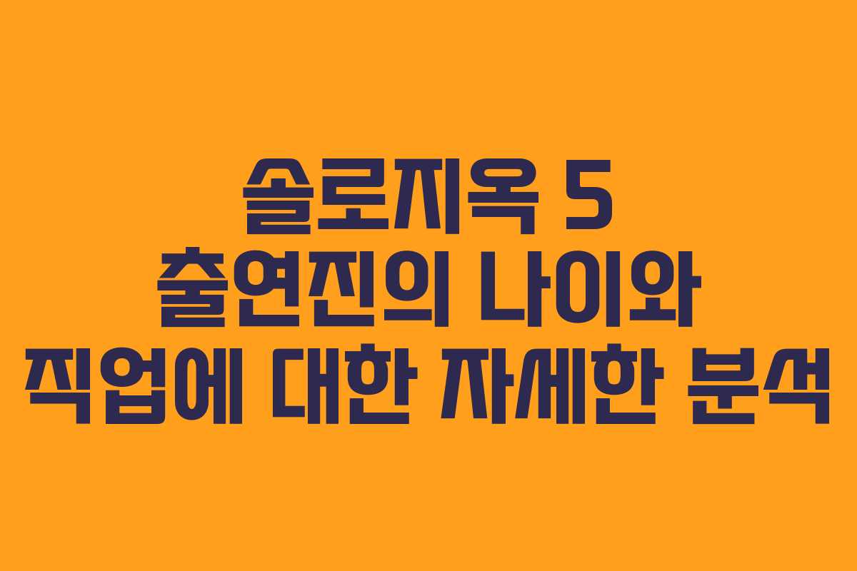 솔로지옥 5 출연진의 나이와 직업에 대한 자세한 분석