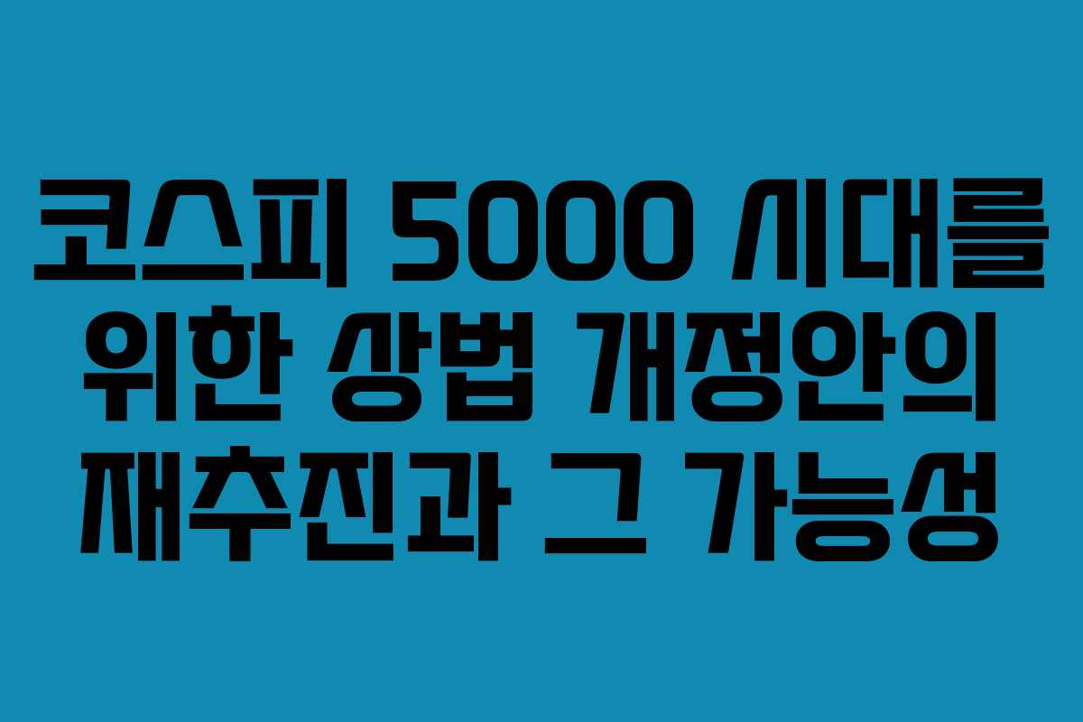 코스피 5000 시대를 위한 상법 개정안의 재추진과 그 가능성