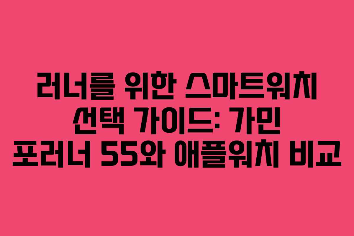 러너를 위한 스마트워치 선택 가이드: 가민 포러너 55와 애플워치 비교