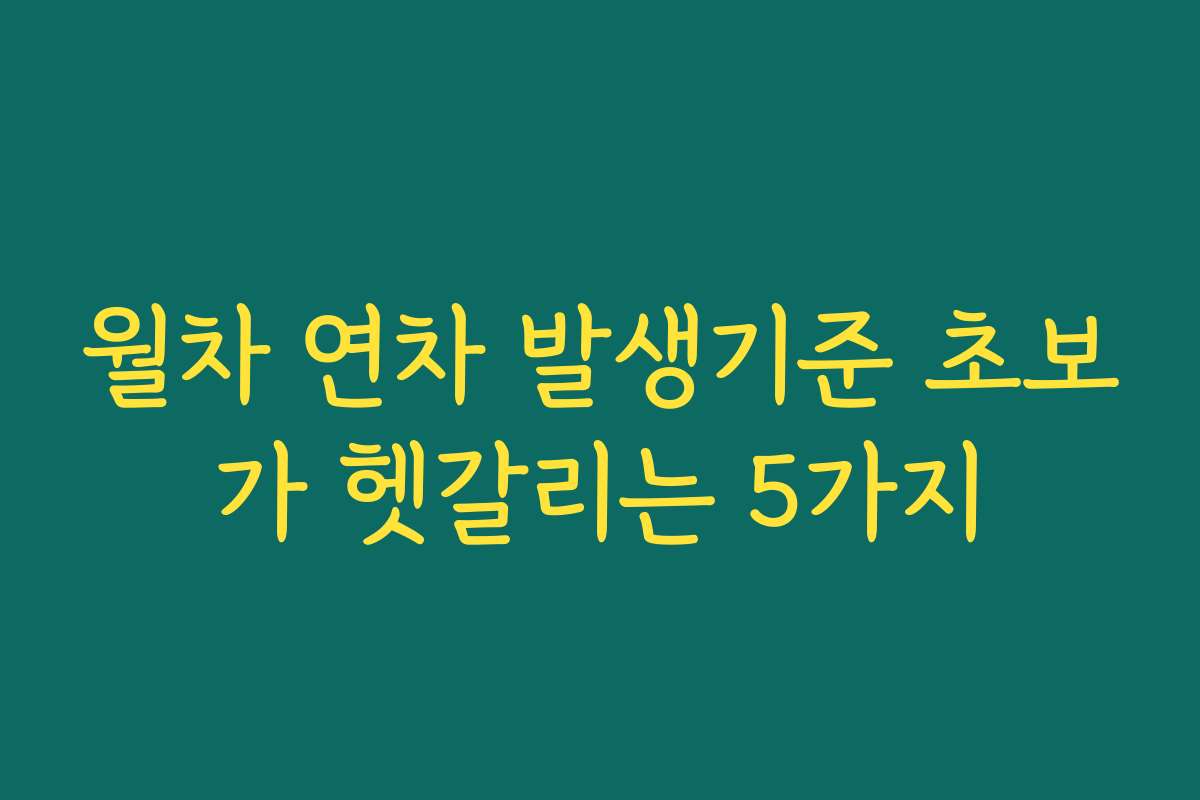 월차 연차 발생기준 초보가 헷갈리는 5가지