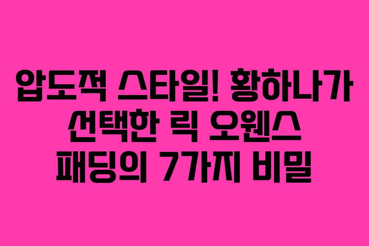 압도적 스타일! 황하나가 선택한 릭 오웬스 패딩의 7가지 비밀