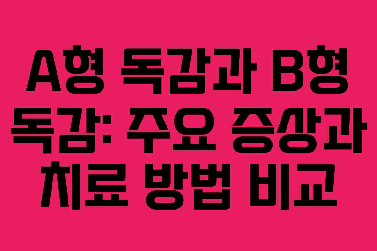 A형 독감과 B형 독감: 주요 증상과 치료 방법 비교