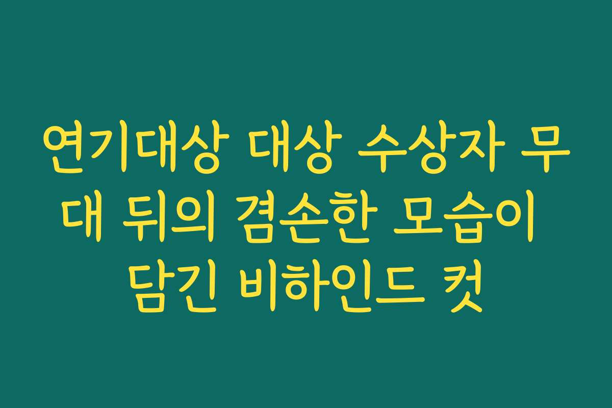 연기대상 대상 수상자 무대 뒤의 겸손한 모습이 담긴 비하인드 컷