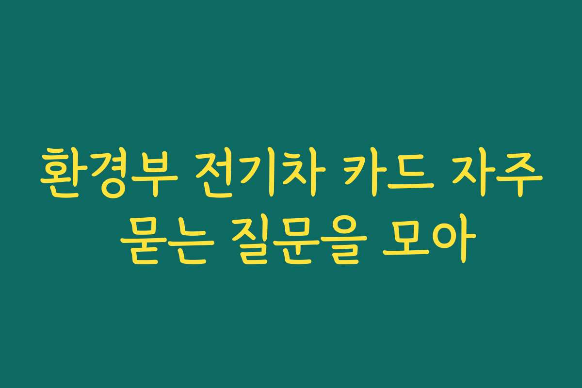환경부 전기차 카드 자주 묻는 질문을 모아