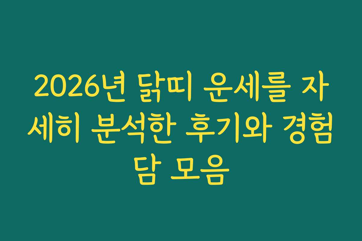 2026년 닭띠 운세를 자세히 분석한 후기와 경험담 모음