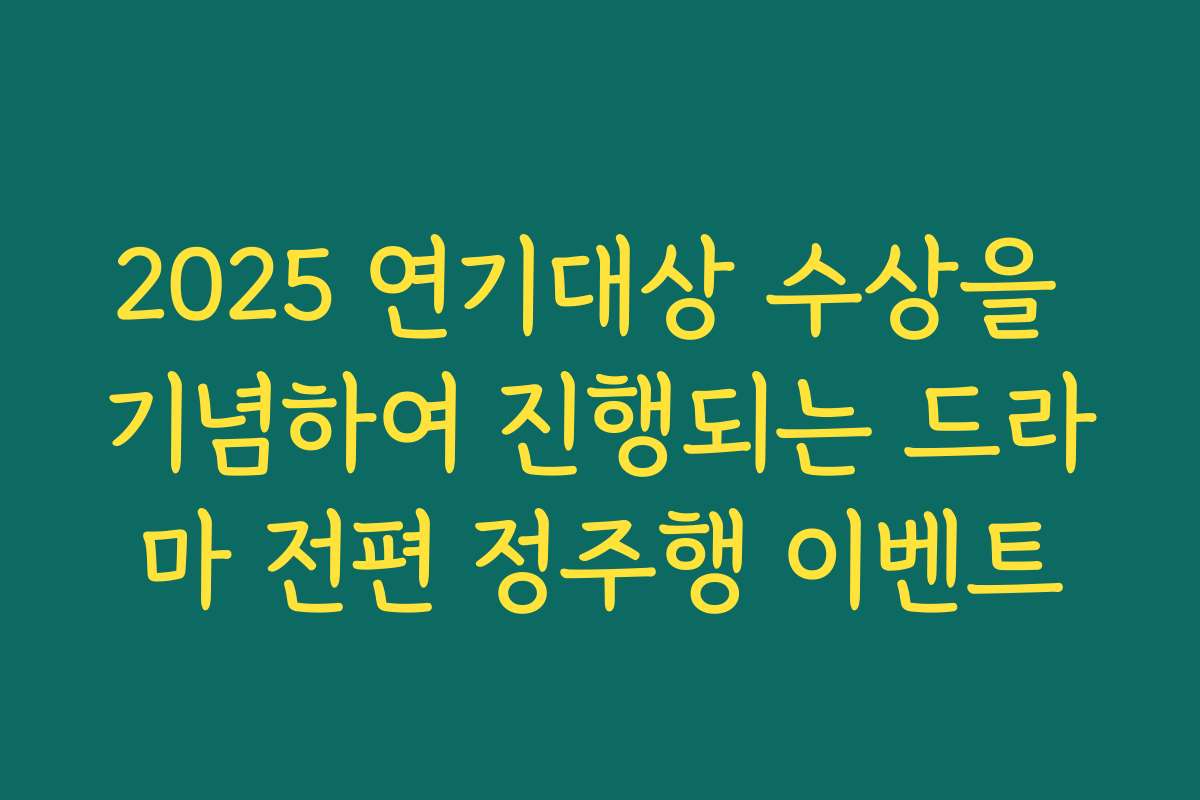 2025 연기대상 수상을 기념하여 진행되는 드라마 전편 정주행 이벤트