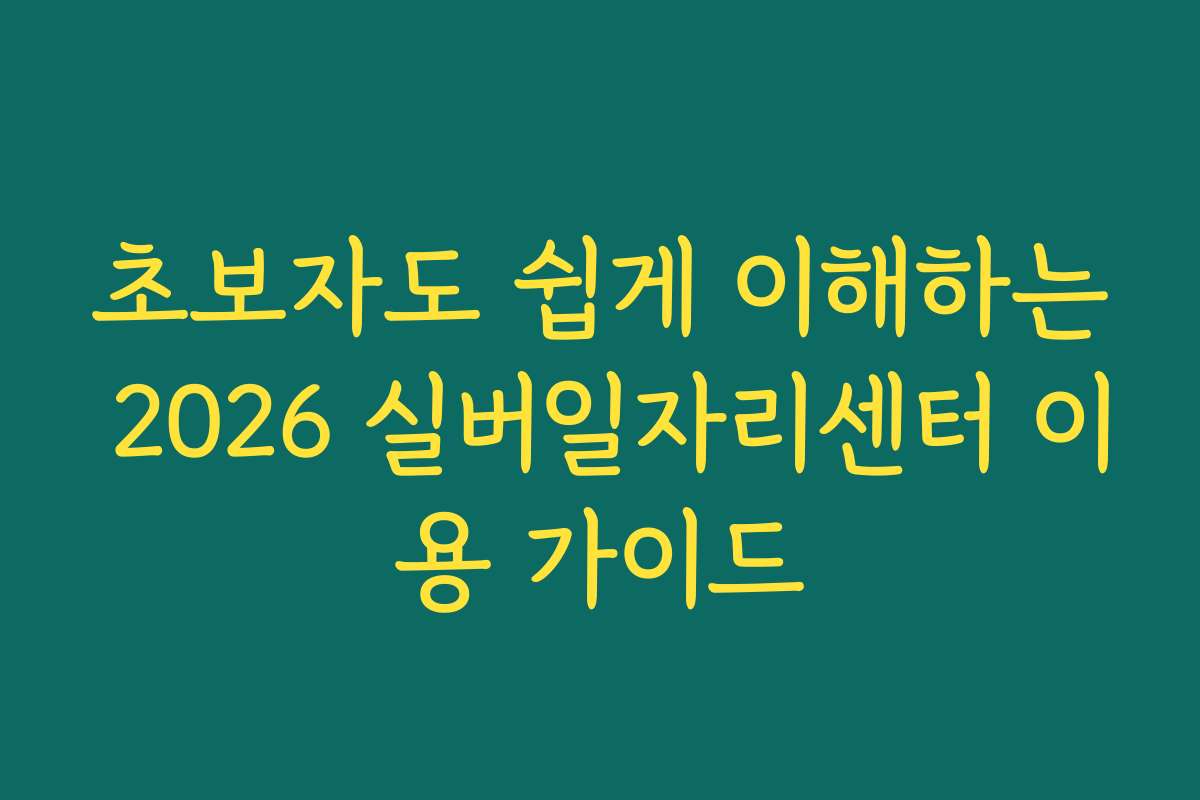 초보자도 쉽게 이해하는 2026 실버일자리센터 이용 가이드
