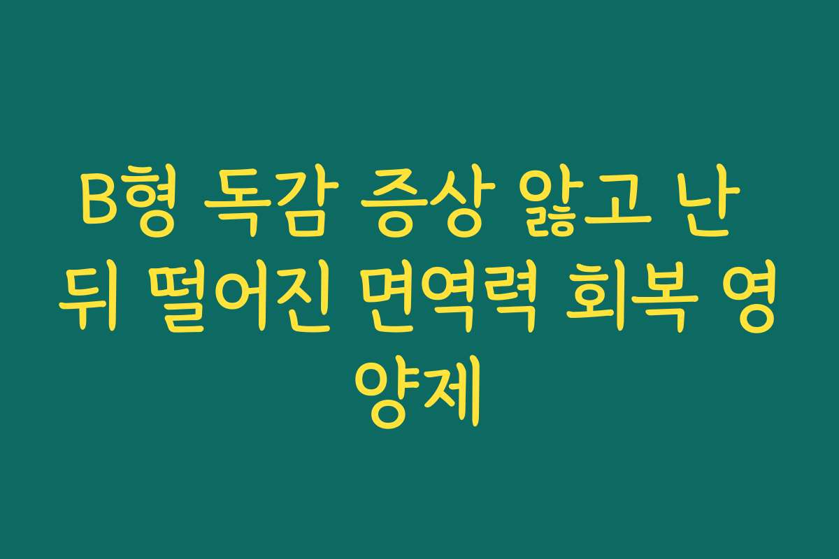 B형 독감 증상 앓고 난 뒤 떨어진 면역력 회복 영양제