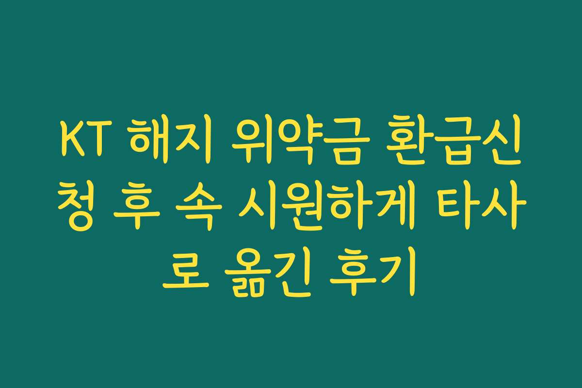 KT 해지 위약금 환급신청 후 속 시원하게 타사로 옮긴 후기