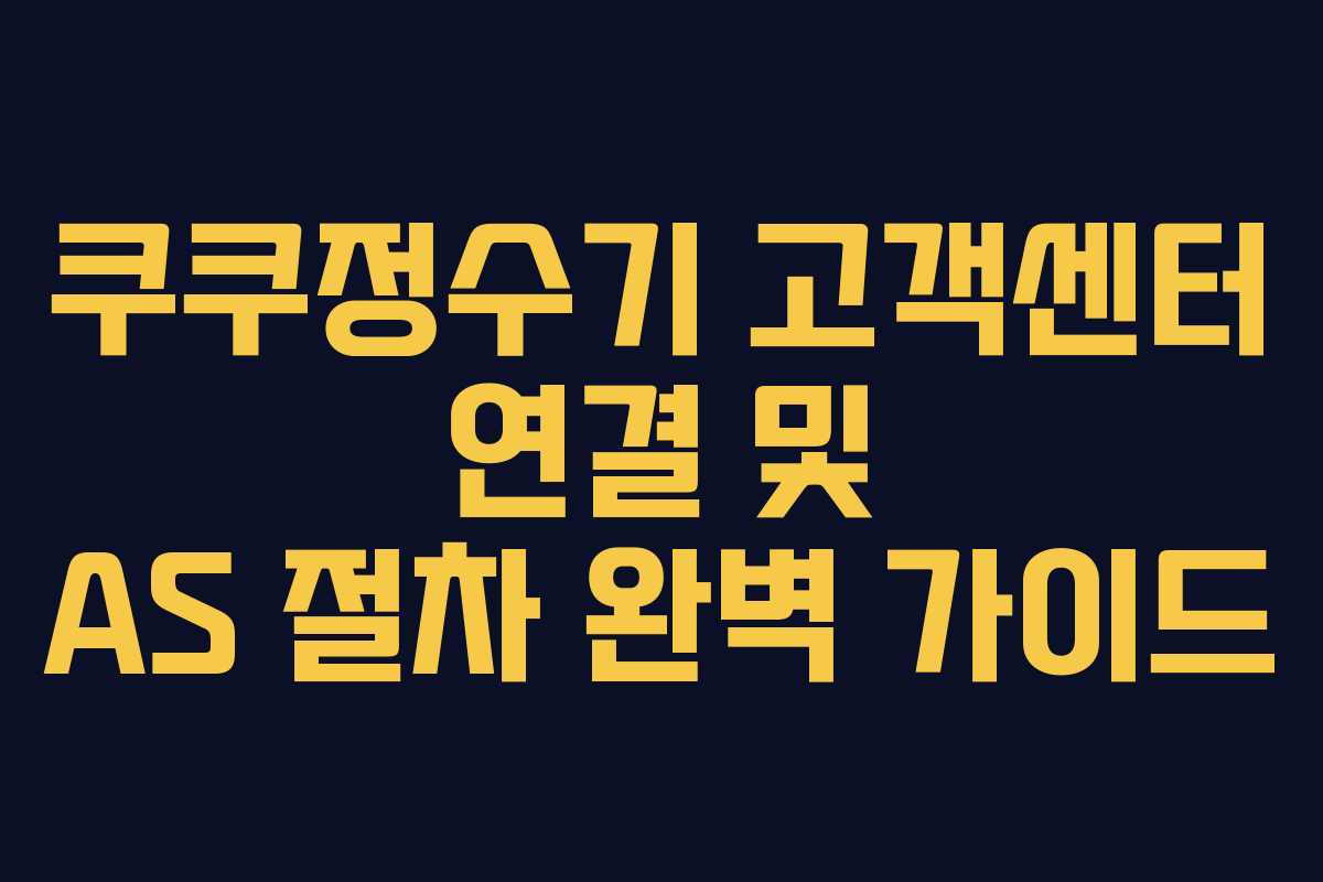 쿠쿠정수기 고객센터 연결 및 AS 절차 완벽 가이드