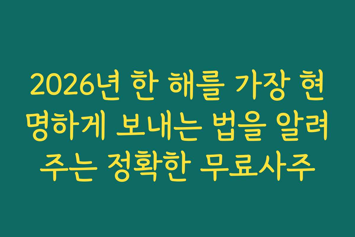 2026년 한 해를 가장 현명하게 보내는 법을 알려주는 정확한 무료사주