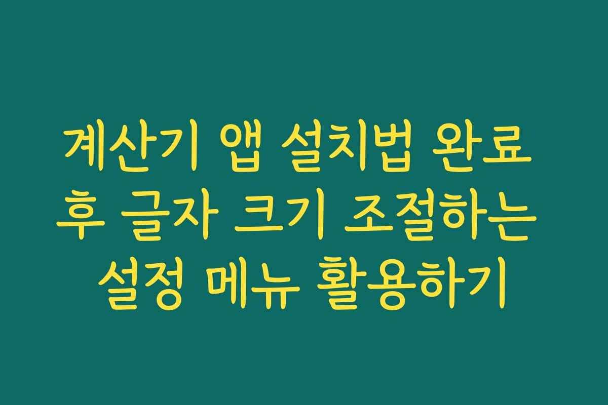 계산기 앱 설치법 완료 후 글자 크기 조절하는 설정 메뉴 활용하기