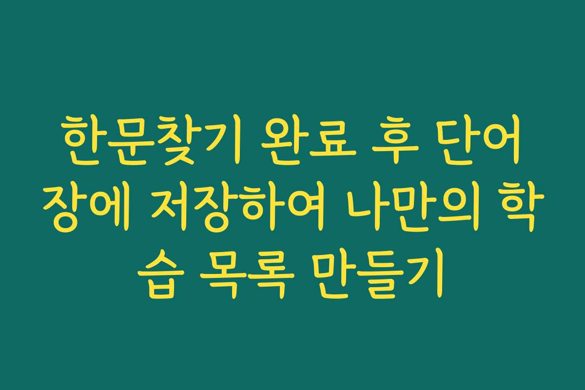 한문찾기 완료 후 단어장에 저장하여 나만의 학습 목록 만들기