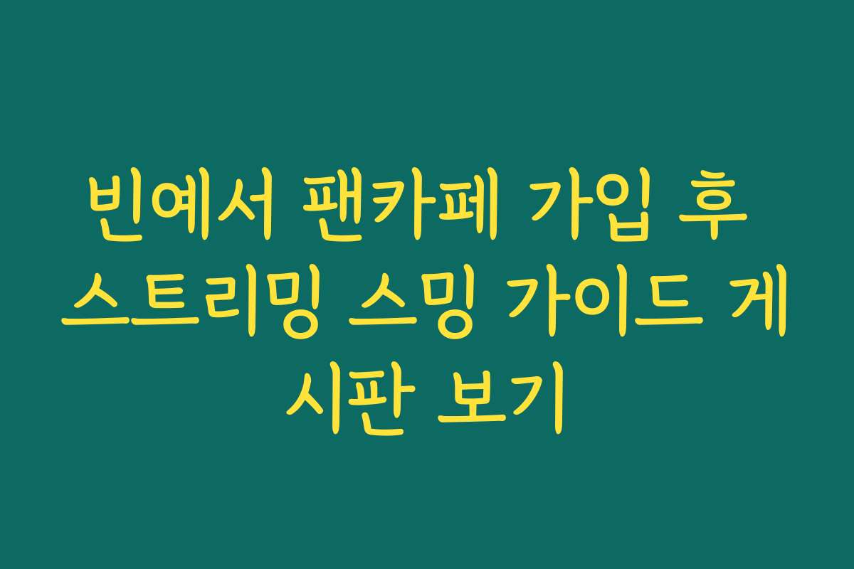 빈예서 팬카페 가입 후 스트리밍 스밍 가이드 게시판 보기