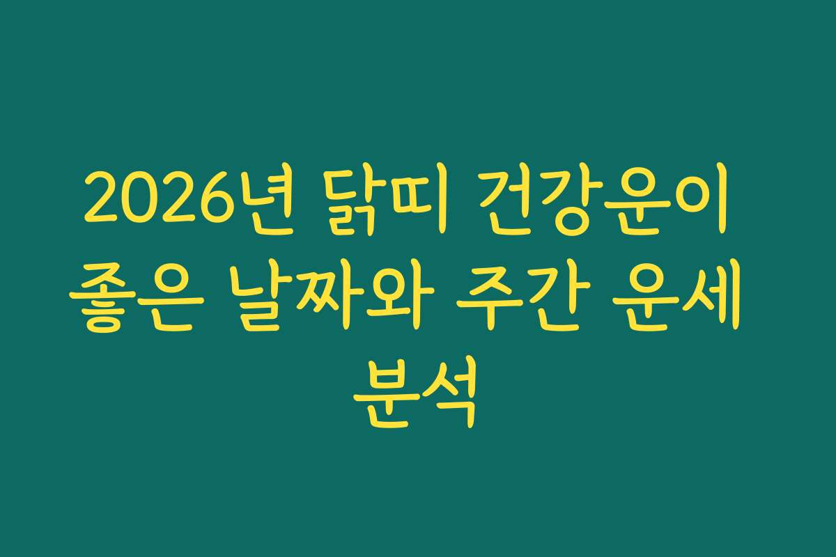 2026년 닭띠 건강운이 좋은 날짜와 주간 운세 분석