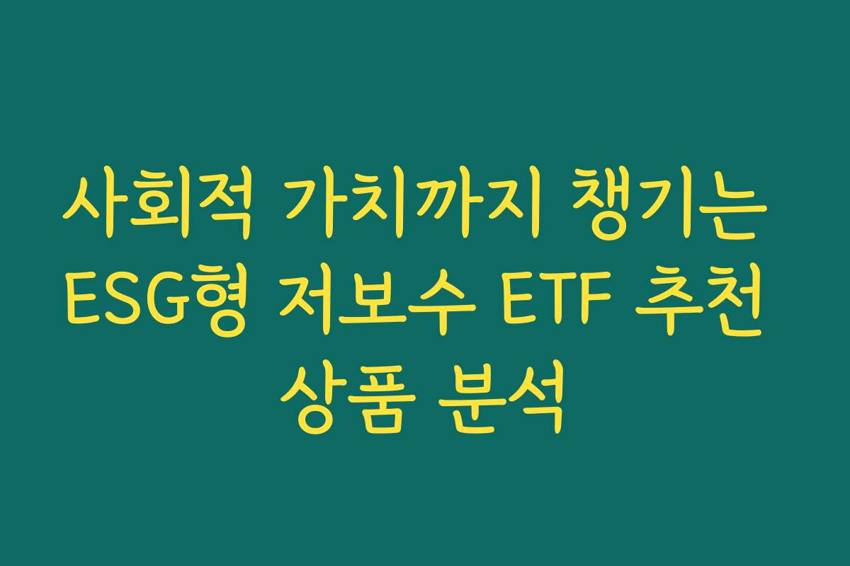사회적 가치까지 챙기는 ESG형 저보수 ETF 추천 상품 분석