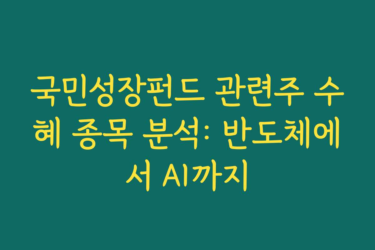 국민성장펀드 관련주 수혜 종목 분석: 반도체에서 AI까지