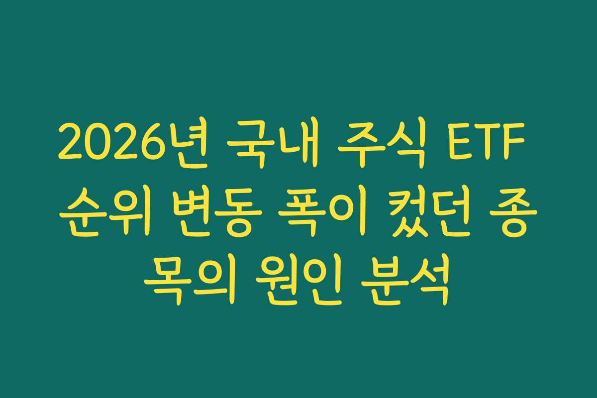2026년 국내 주식 ETF 순위 변동 폭이 컸던 종목의 원인 분석