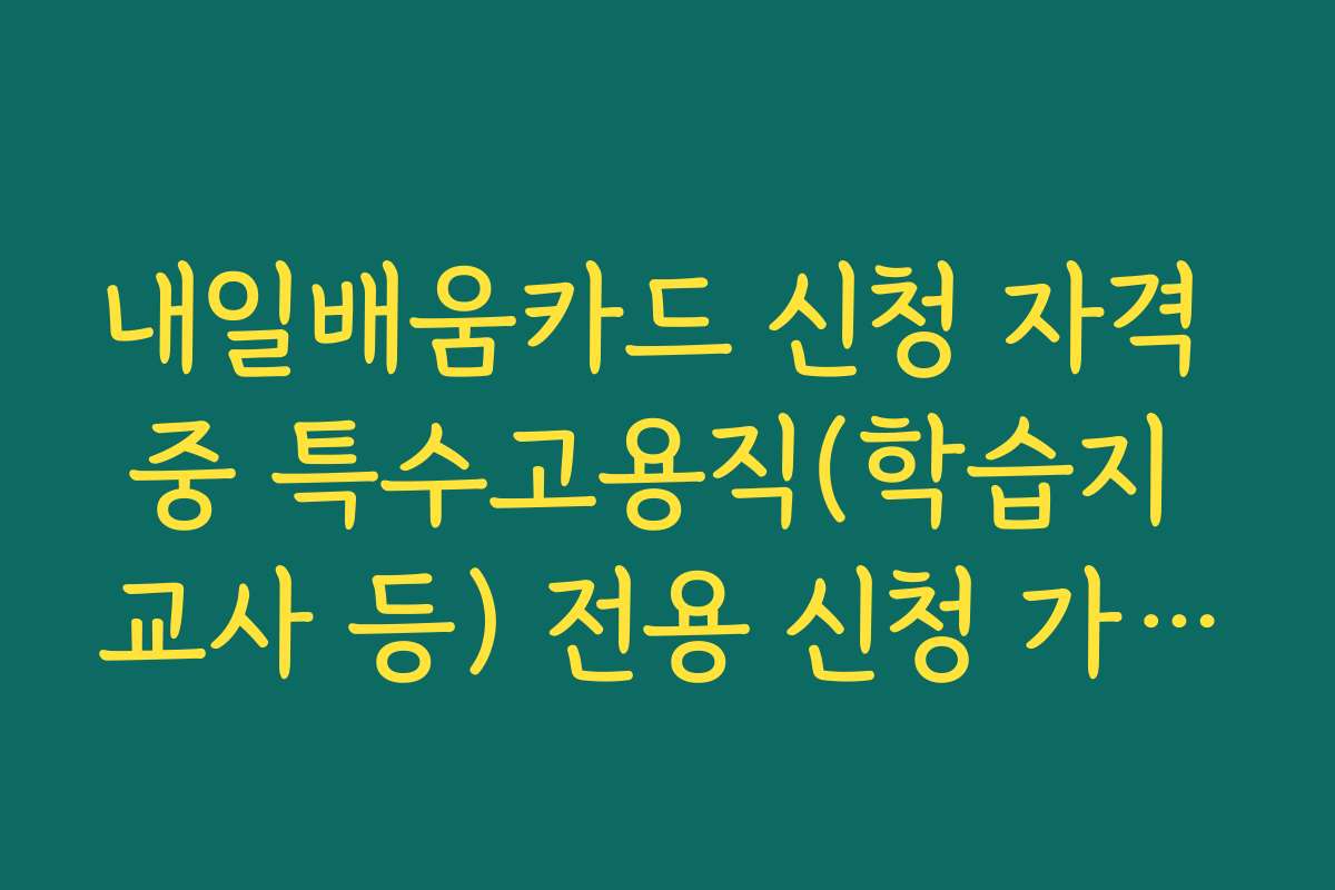내일배움카드 신청 자격 중 특수고용직(학습지 교사 등) 전용 신청 가이드