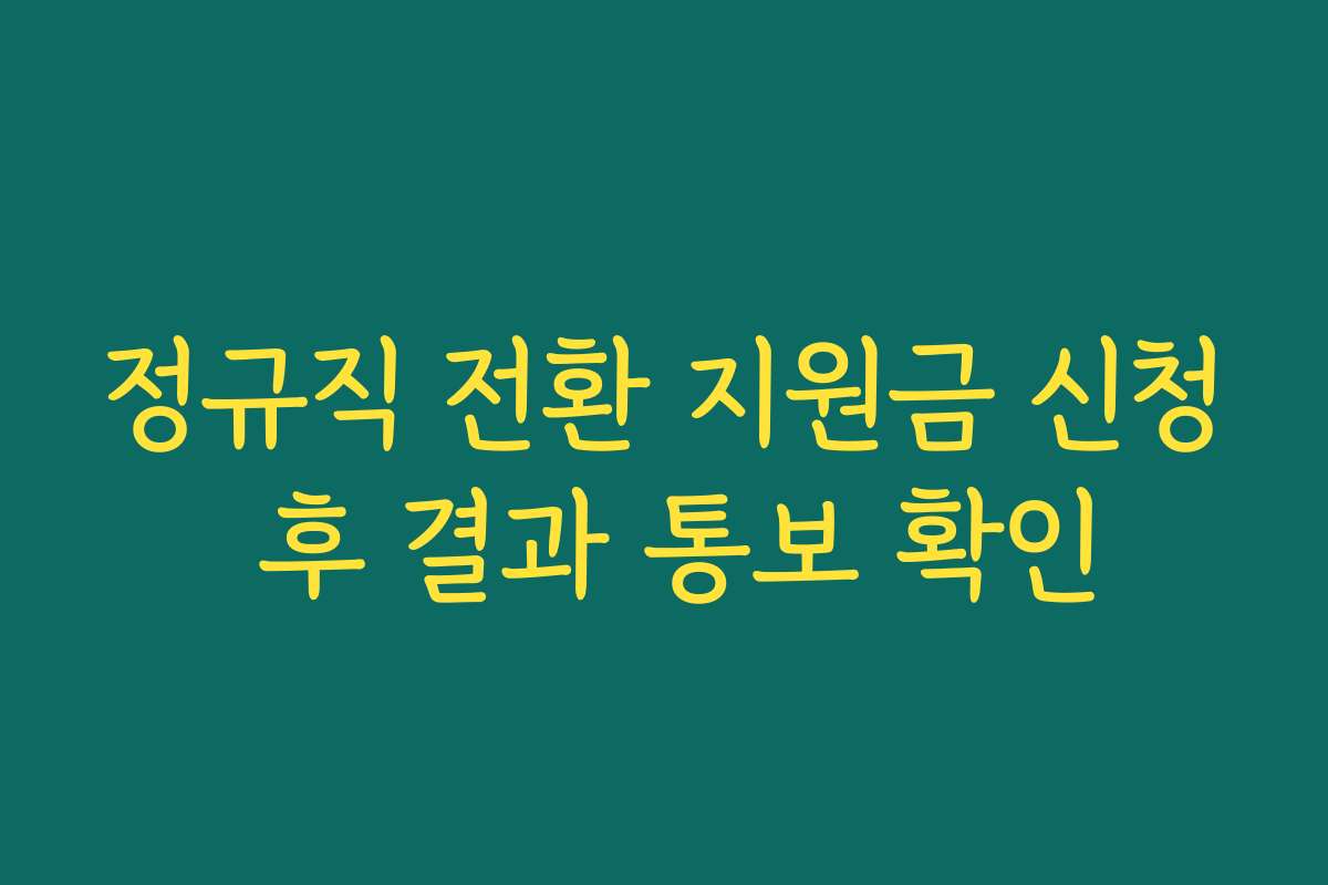 정규직 전환 지원금 신청 후 결과 통보 확인