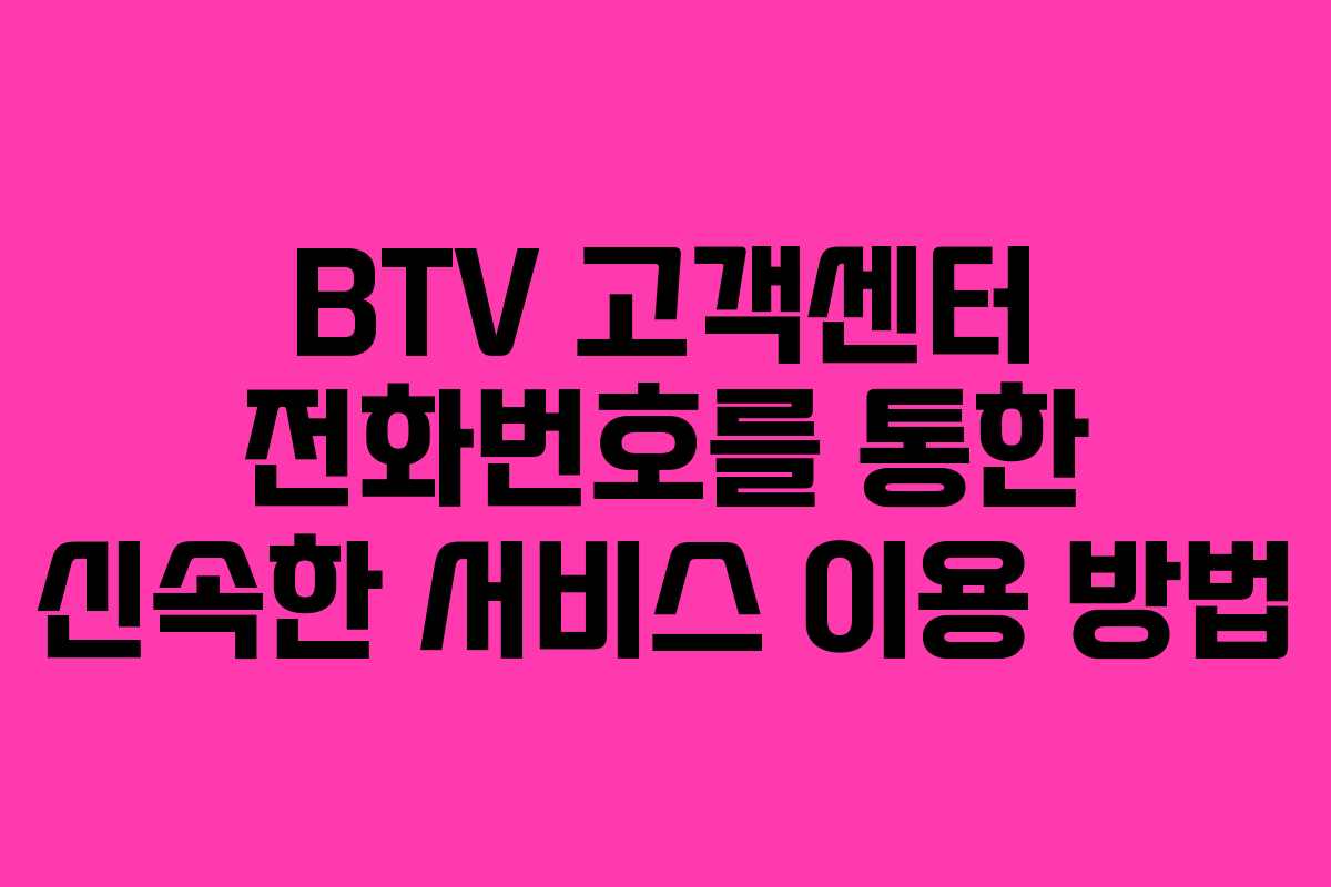 BTV 고객센터 전화번호를 통한 신속한 서비스 이용 방법