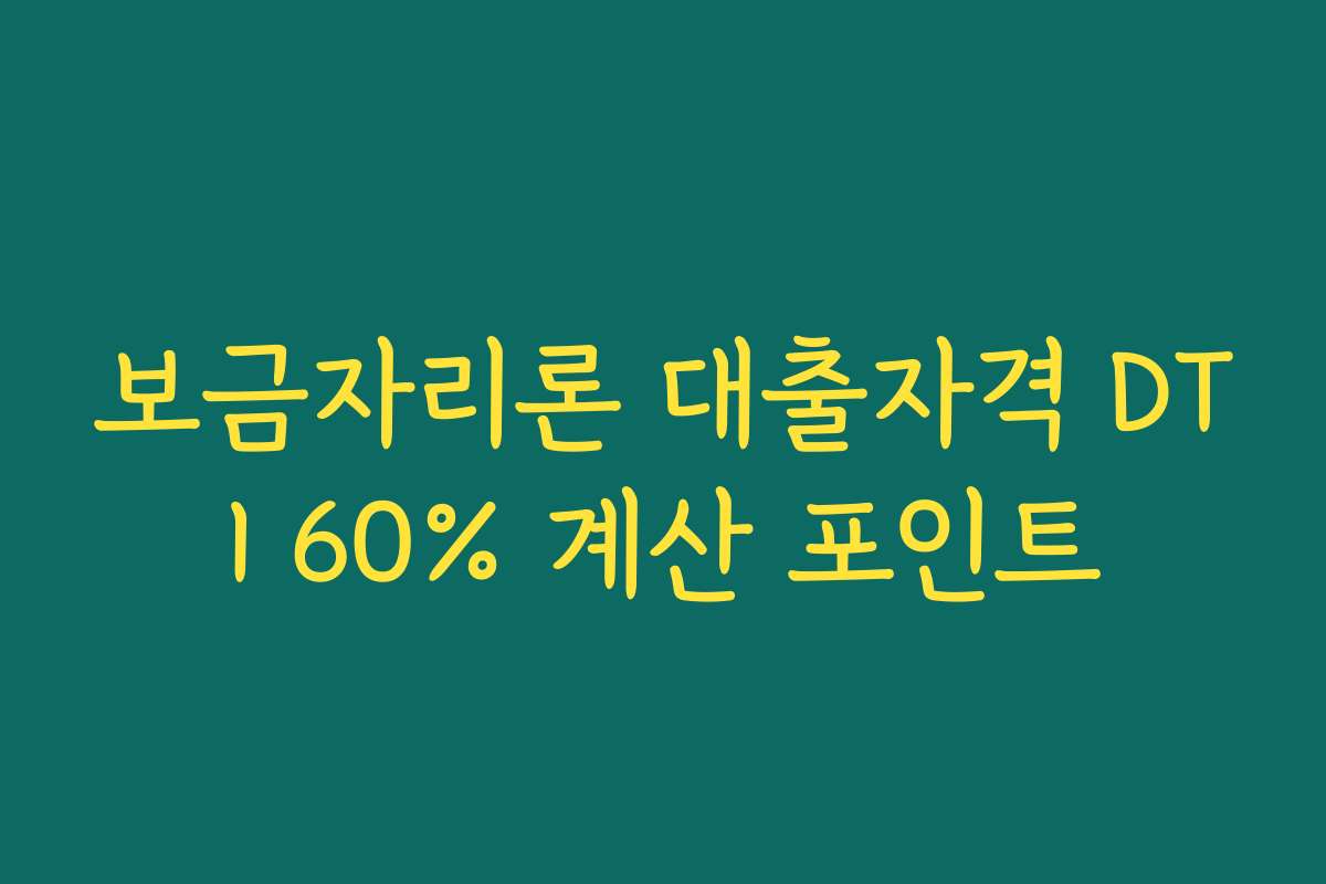 보금자리론 대출자격 DTI 60% 계산 포인트