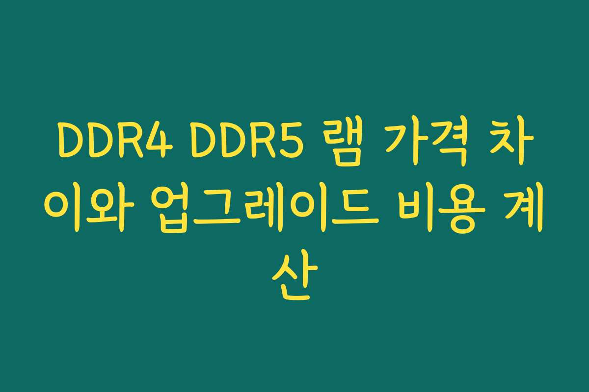 DDR4 DDR5 램 가격 차이와 업그레이드 비용 계산