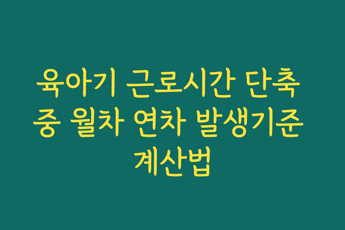 육아기 근로시간 단축 중 월차 연차 발생기준 계산법