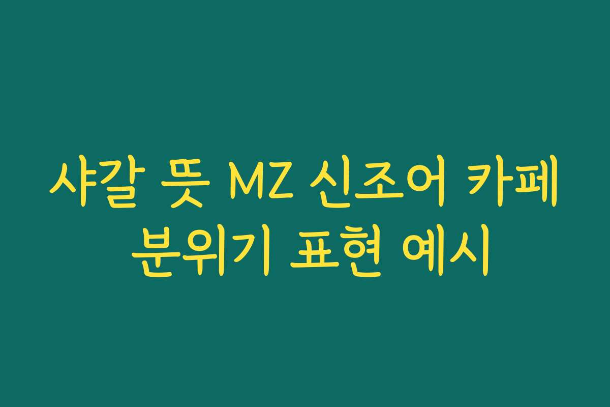 샤갈 뜻 MZ 신조어 카페 분위기 표현 예시