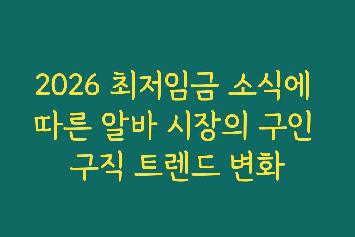 2026 최저임금 소식에 따른 알바 시장의 구인 구직 트렌드 변화
