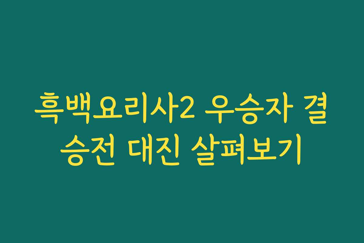 흑백요리사2 우승자 결승전 대진 살펴보기