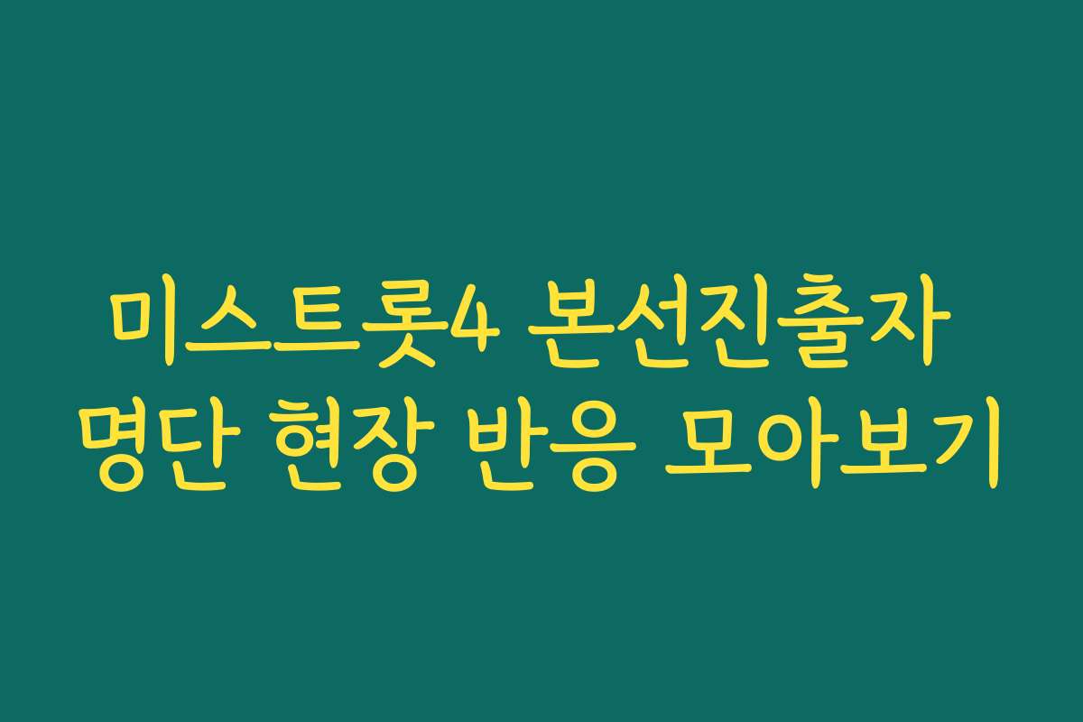 미스트롯4 본선진출자 명단 현장 반응 모아보기