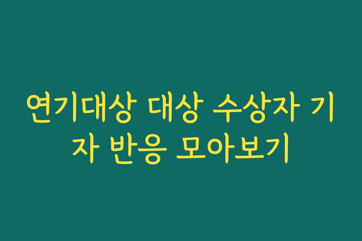 연기대상 대상 수상자 기자 반응 모아보기