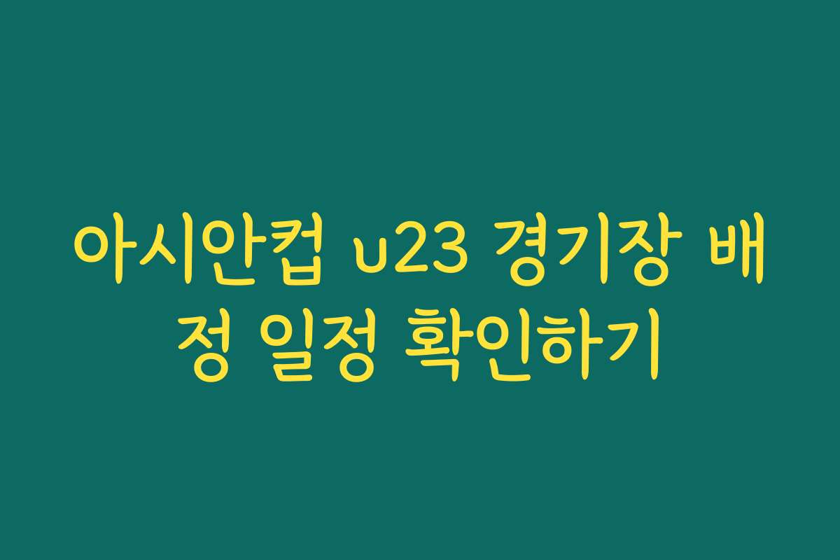 아시안컵 u23 경기장 배정 일정 확인하기