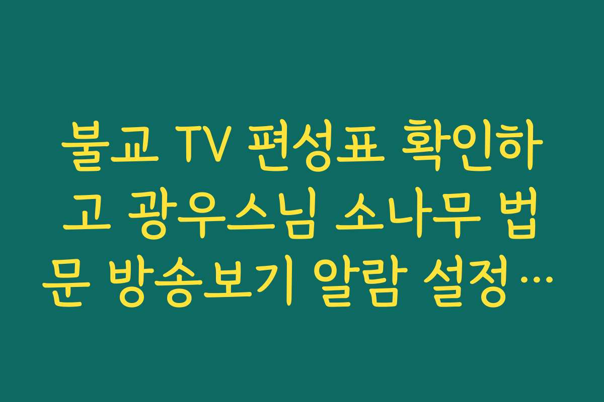 불교 TV 편성표 확인하고 광우스님 소나무 법문 방송보기 알람 설정하기