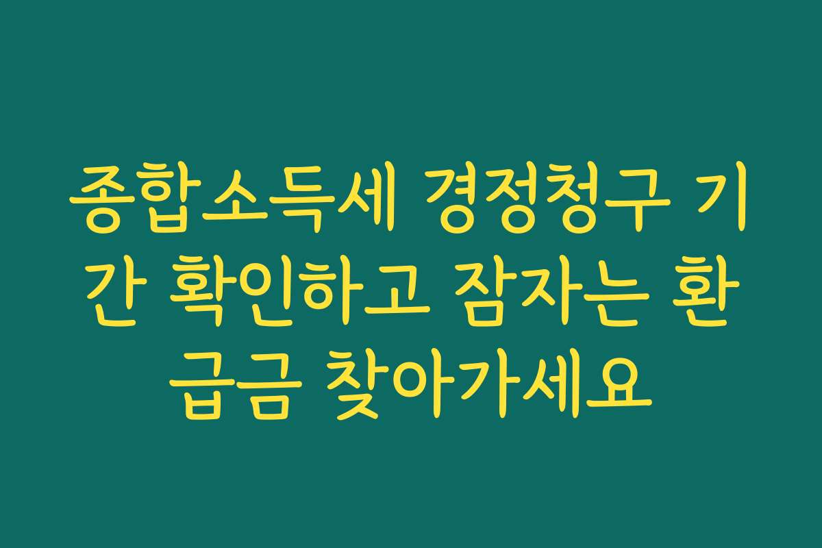 종합소득세 경정청구 기간 확인하고 잠자는 환급금 찾아가세요