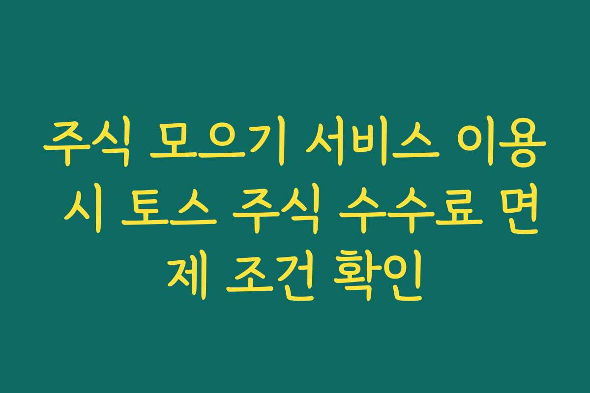 주식 모으기 서비스 이용 시 토스 주식 수수료 면제 조건 확인