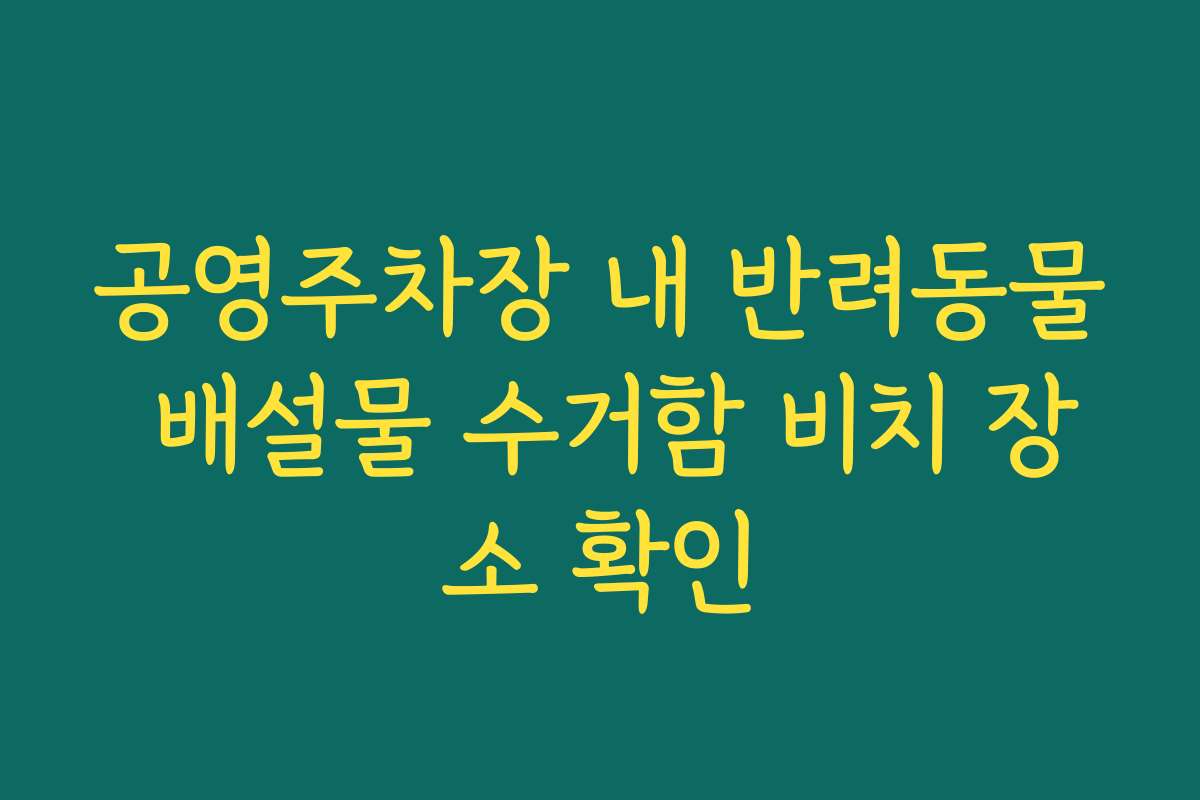 공영주차장 내 반려동물 배설물 수거함 비치 장소 확인