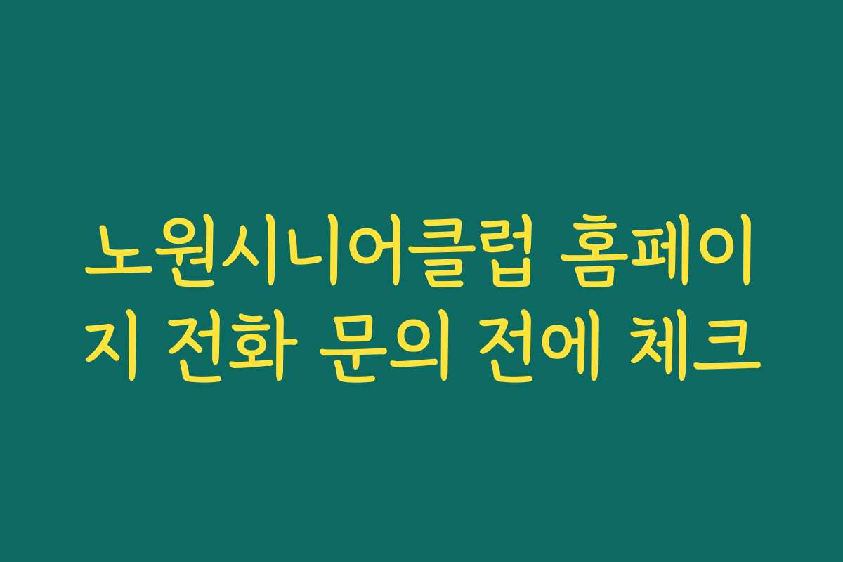 노원시니어클럽 홈페이지 전화 문의 전에 체크